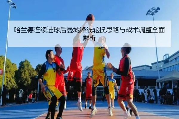 哈兰德连续进球后曼城锋线轮换思路与战术调整全面解析